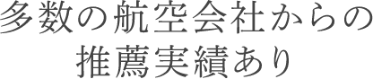 多数の航空会社からの推薦実績あり