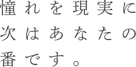 憧れは現実に次はあなたの番です。